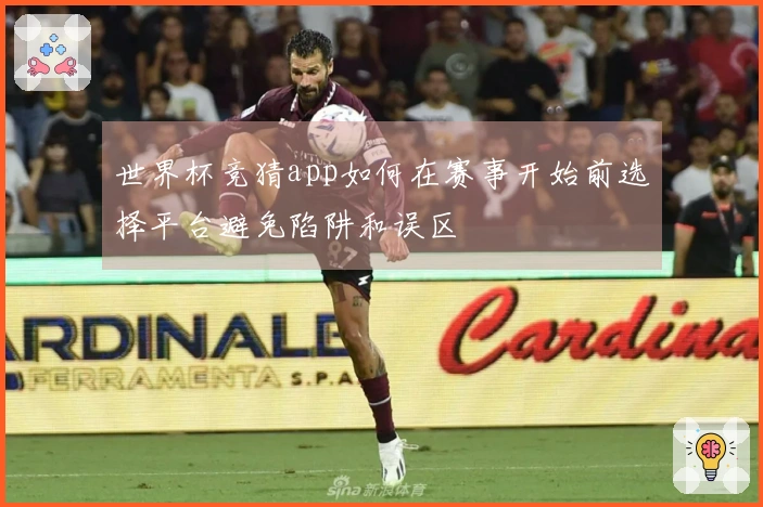 世界杯竞猜app如何在赛事开始前选择平台避免陷阱和误区
