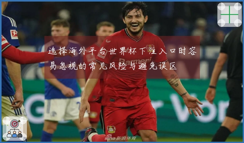 选择海外平台世界杯下注入口时容易忽视的常见风险与避免误区