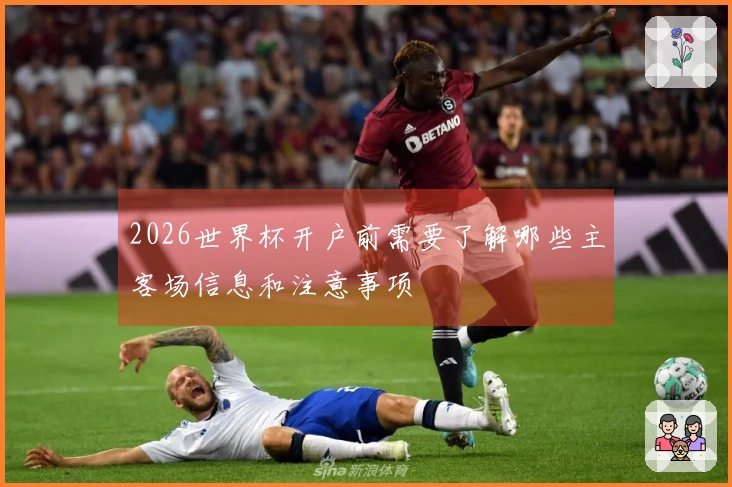 2026世界杯开户前需要了解哪些主客场信息和注意事项