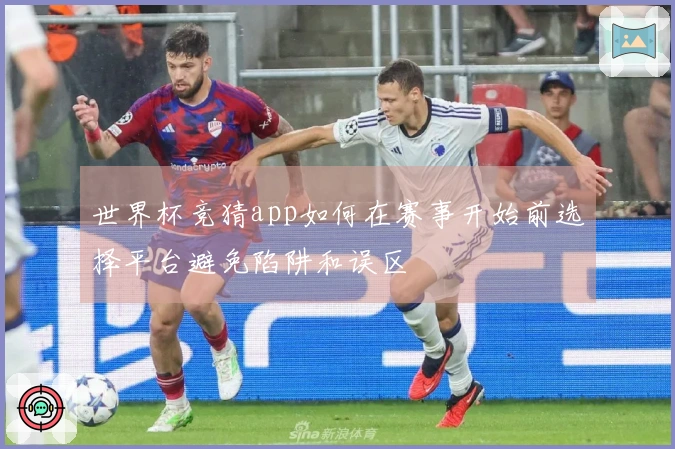 世界杯竞猜app如何在赛事开始前选择平台避免陷阱和误区